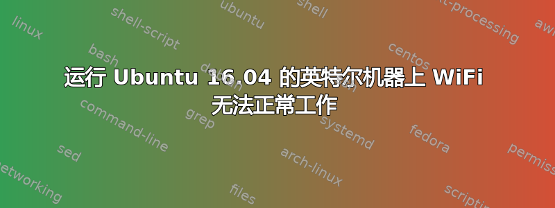 运行 Ubuntu 16.04 的英特尔机器上 WiFi 无法正常工作