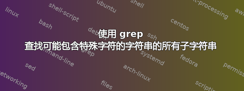 使用 grep 查找可能包含特殊字符的字符串的所有子字符串