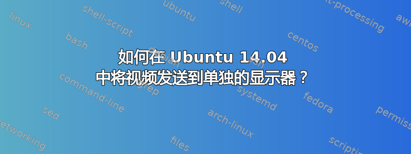 如何在 Ubuntu 14.04 中将视频发送到单独的显示器？