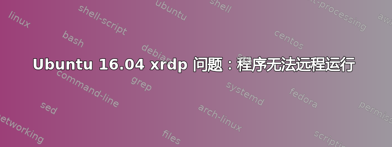 Ubuntu 16.04 xrdp 问题：程序无法远程运行