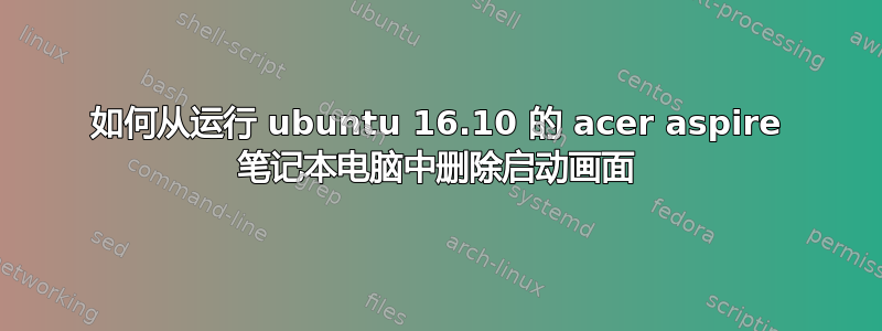 如何从运行 ubuntu 16.10 的 acer aspire 笔记本电脑中删除启动画面