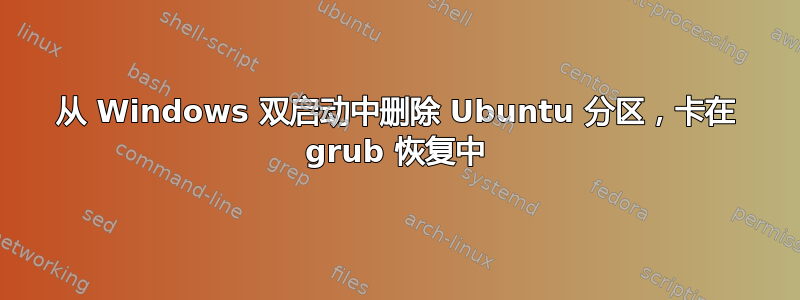 从 Windows 双启动中删除 Ubuntu 分区，卡在 grub 恢复中