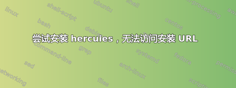 尝试安装 hercules，无法访问安装 URL 