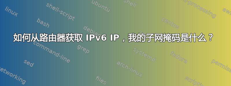 如何从路由器获取 IPv6 IP，我的子网掩码是什么？