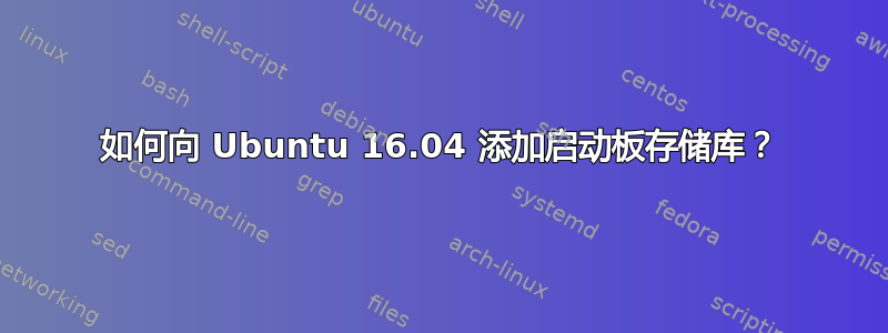 如何向 Ubuntu 16.04 添加启动板存储库？