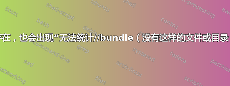 即使文件存在，也会出现“无法统计//bundle（没有这样的文件或目录）”的情况