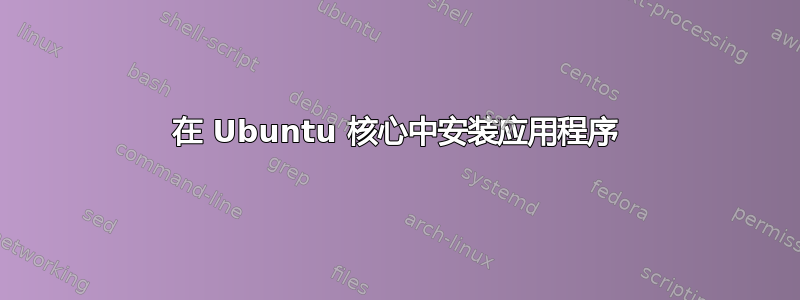 在 Ubuntu 核心中安装应用程序