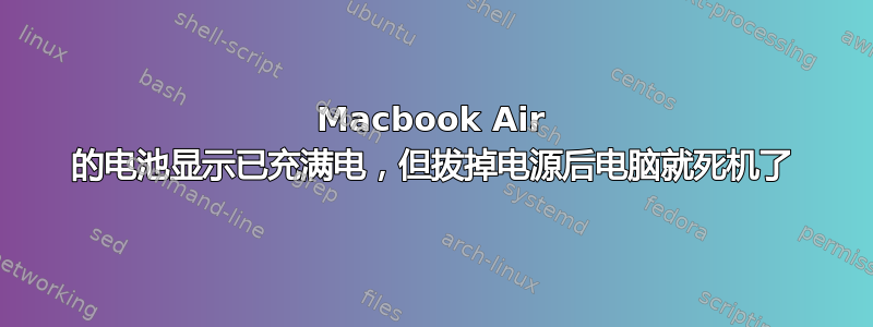 Macbook Air 的电池显示已充满电，但拔掉电源后电脑就死机了