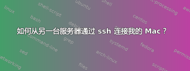 如何从另一台服务器通过 ssh 连接我的 Mac？ 