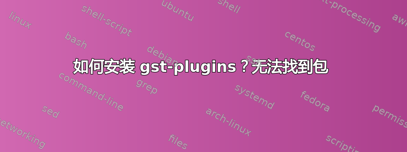 如何安装 gst-plugins？无法找到包