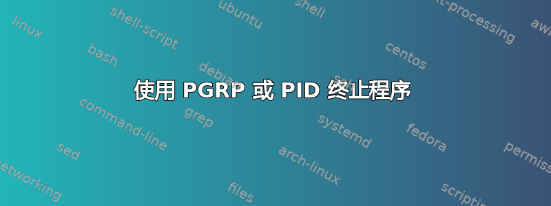 使用 PGRP 或 PID 终止程序