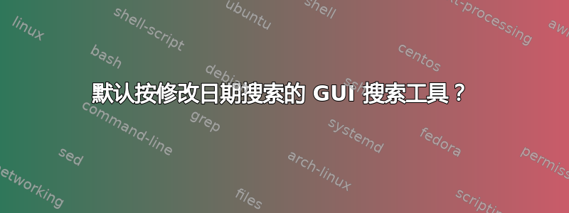 默认按修改日期搜索的 GUI 搜索工具？