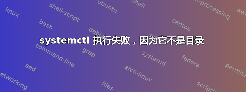 systemctl 执行失败，因为它不是目录