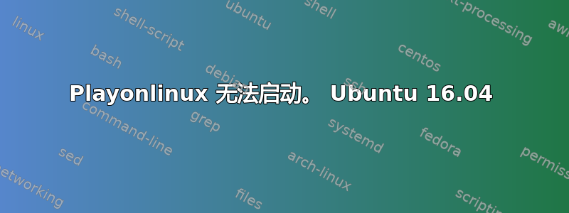 Playonlinux 无法启动。 Ubuntu 16.04