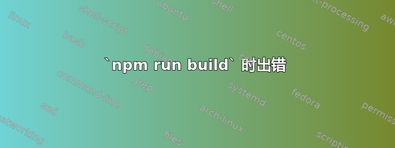 `npm run build` 时出错