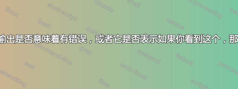 我不确定这个输出是否意味着有错误，或者它是否表示如果你看到这个，那就是一个错误