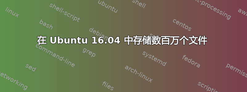 在 Ubuntu 16.04 中存储数百万个文件