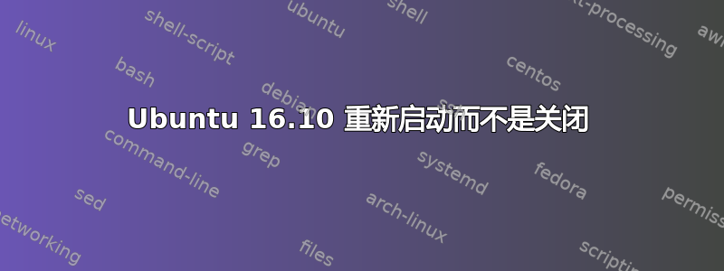 Ubuntu 16.10 重新启动而不是关闭