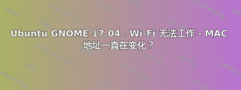 Ubuntu GNOME 17.04：Wi-Fi 无法工作 - MAC 地址一直在变化？