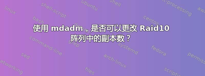 使用 mdadm，是否可以更改 Raid10 阵列中的副本数？