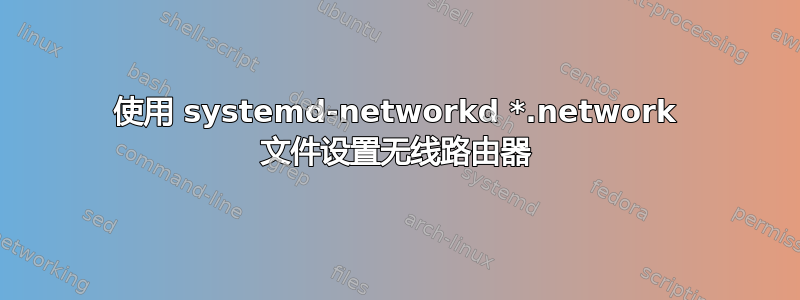 使用 systemd-networkd *.network 文件设置无线路由器