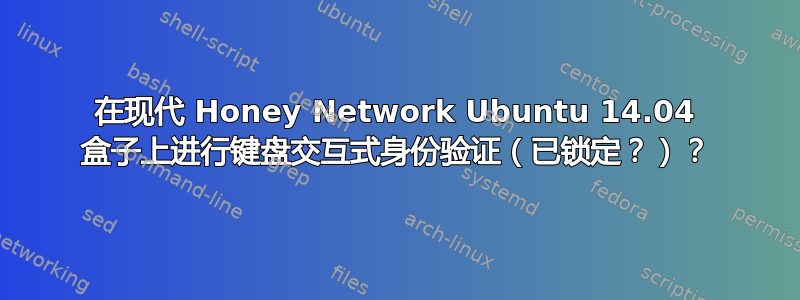 在现代 Honey Network Ubuntu 14.04 盒子上进行键盘交互式身份验证（已锁定？）？