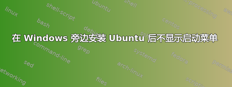 在 Windows 旁边安装 Ubuntu 后不显示启动菜单