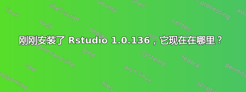 刚刚安装了 Rstudio 1.0.136，它现在在哪里？