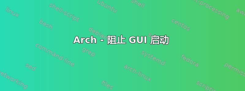 Arch - 阻止 GUI 启动