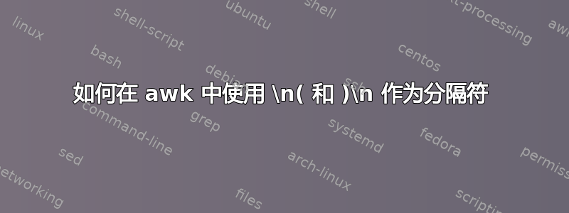 如何在 awk 中使用 \n( 和 )\n 作为分隔符