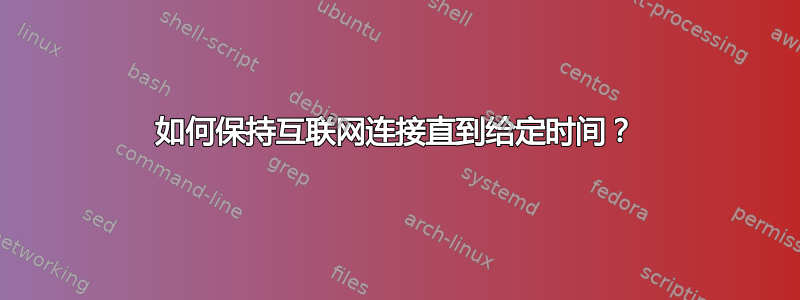 如何保持互联网连接直到给定时间？