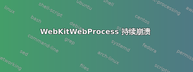 WebKitWebProcess 持续崩溃