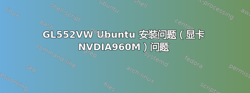 GL552VW Ubuntu 安装问题（显卡 NVDIA960M）问题