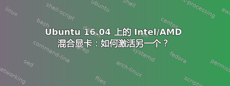 Ubuntu 16.04 上的 Intel/AMD 混合显卡：如何激活另一个？