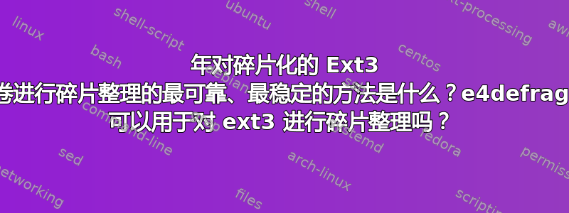 2017 年对碎片化的 Ext3 卷进行碎片整理的最可靠、最稳定的方法是什么？e4defrag 可以用于对 ext3 进行碎片整理吗？