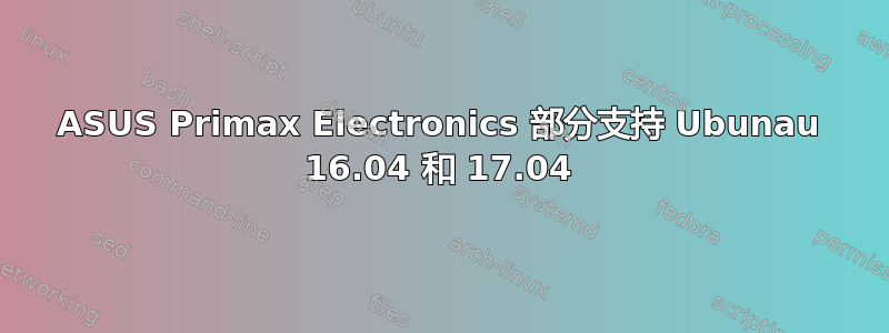 ASUS Primax Electronics 部分支持 Ubunau 16.04 和 17.04