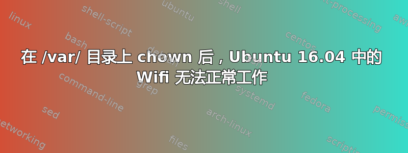 在 /var/ 目录上 chown 后，Ubuntu 16.04 中的 Wifi 无法正常工作