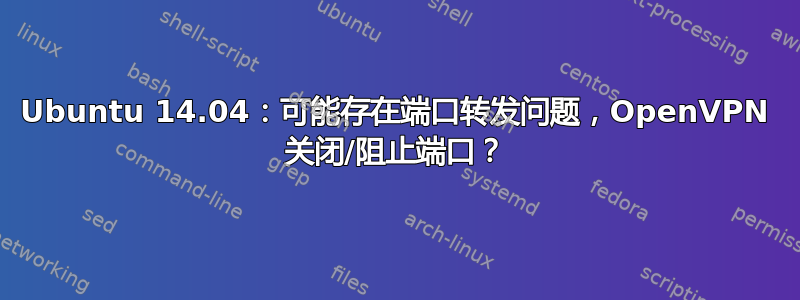Ubuntu 14.04：可能存在端口转发问题，OpenVPN 关闭/阻止端口？