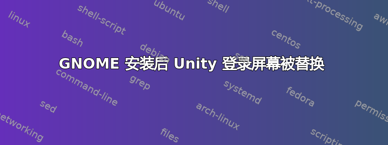 GNOME 安装后 Unity 登录屏幕被替换