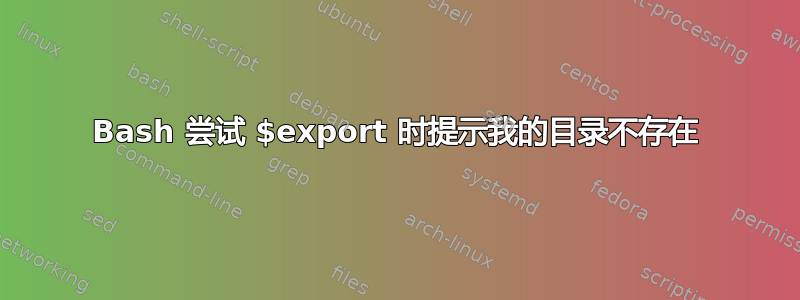 Bash 尝试 $export 时提示我的目录不存在