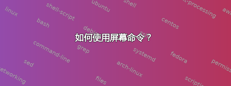 如何使用屏幕命令？