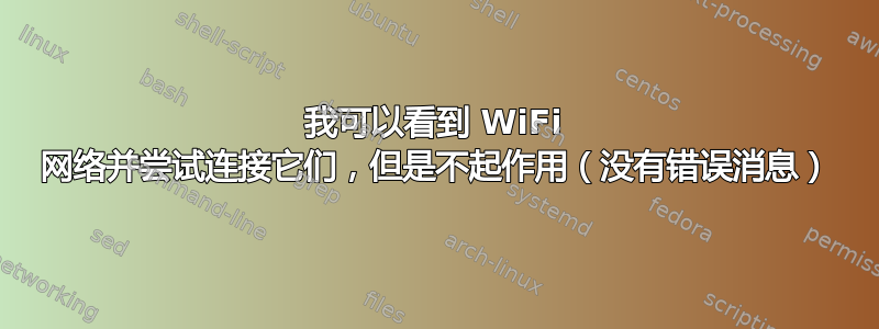 我可以看到 WiFi 网络并尝试连接它们，但是不起作用（没有错误消息）