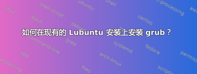 如何在现有的 Lubuntu 安装上安装 grub？