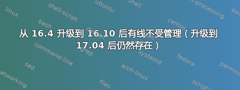 从 16.4 升级到 16.10 后有线不受管理（升级到 17.04 后仍然存在）