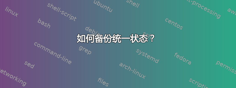 如何备份统一状态？