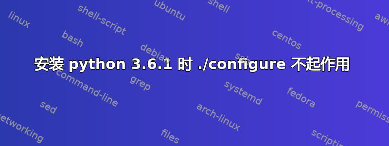 安装 python 3.6.1 时 ./configure 不起作用