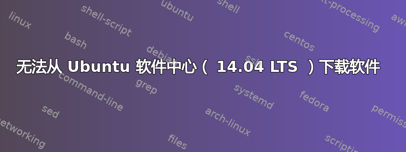 无法从 Ubuntu 软件中心（ 14.04 LTS ）下载软件 