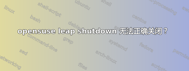 opensuse leap shutdown 无法正确关闭？