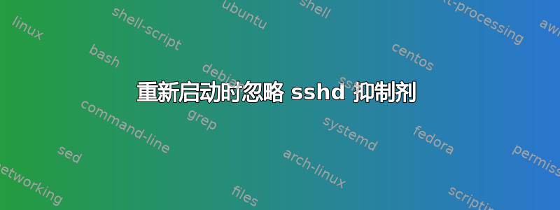 重新启动时忽略 sshd 抑制剂