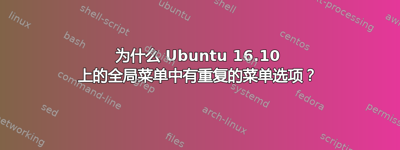 为什么 Ubuntu 16.10 上的全局菜单中有重复的菜单选项？